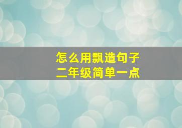 怎么用飘造句子二年级简单一点