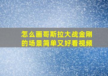 怎么画哥斯拉大战金刚的场景简单又好看视频