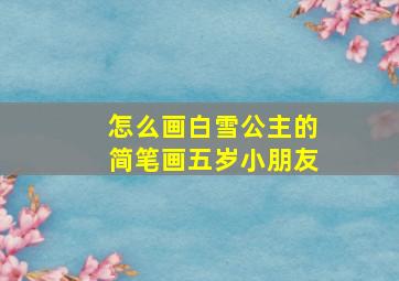 怎么画白雪公主的简笔画五岁小朋友