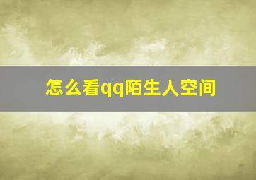 怎么看qq陌生人空间