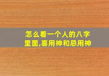 怎么看一个人的八字里面,喜用神和忌用神