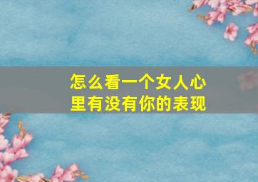 怎么看一个女人心里有没有你的表现