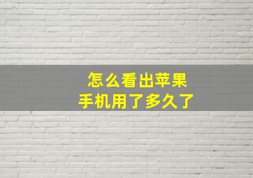 怎么看出苹果手机用了多久了