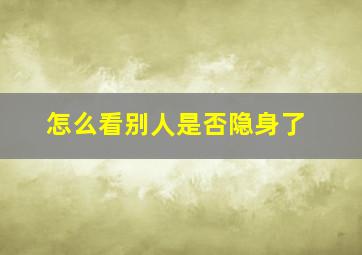 怎么看别人是否隐身了