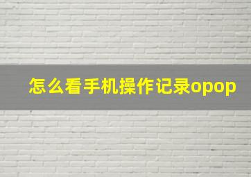 怎么看手机操作记录opop