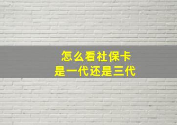 怎么看社保卡是一代还是三代