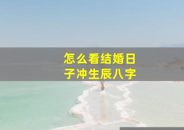 怎么看结婚日子冲生辰八字