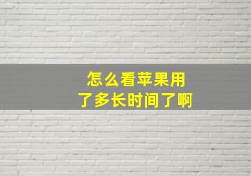 怎么看苹果用了多长时间了啊