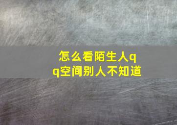 怎么看陌生人qq空间别人不知道