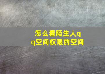 怎么看陌生人qq空间权限的空间