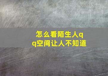 怎么看陌生人qq空间让人不知道