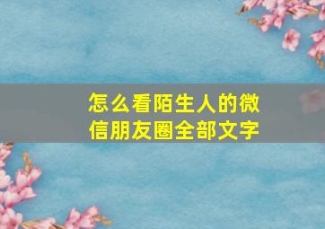 怎么看陌生人的微信朋友圈全部文字