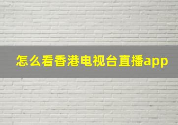 怎么看香港电视台直播app