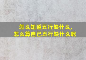 怎么知道五行缺什么,怎么算自己五行缺什么呢