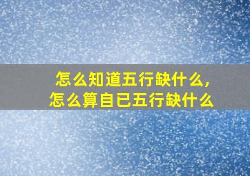 怎么知道五行缺什么,怎么算自已五行缺什么