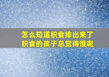 怎么知道积食排出来了积食的孩子总觉得饿呢