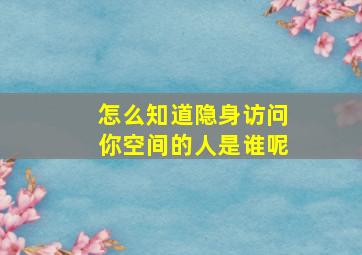 怎么知道隐身访问你空间的人是谁呢