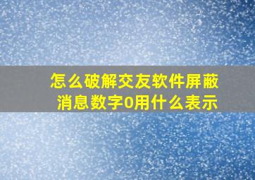 怎么破解交友软件屏蔽消息数字0用什么表示