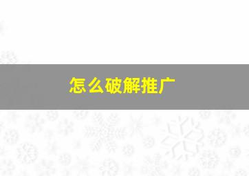 怎么破解推广