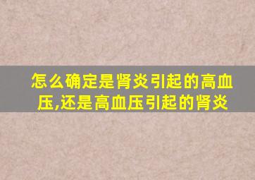 怎么确定是肾炎引起的高血压,还是高血压引起的肾炎