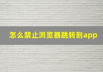 怎么禁止浏览器跳转到app