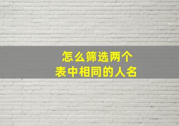 怎么筛选两个表中相同的人名