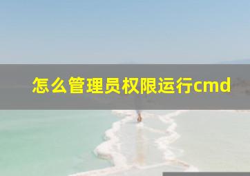 怎么管理员权限运行cmd