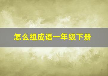 怎么组成语一年级下册