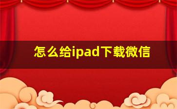 怎么给ipad下载微信