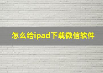 怎么给ipad下载微信软件