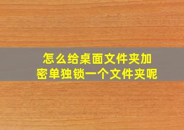 怎么给桌面文件夹加密单独锁一个文件夹呢