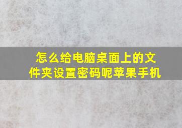 怎么给电脑桌面上的文件夹设置密码呢苹果手机