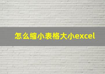 怎么缩小表格大小excel