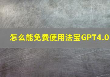 怎么能免费使用法宝GPT4.0