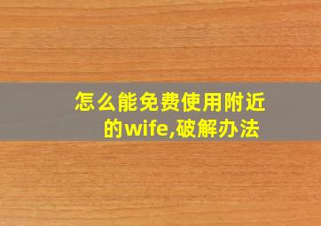 怎么能免费使用附近的wife,破解办法