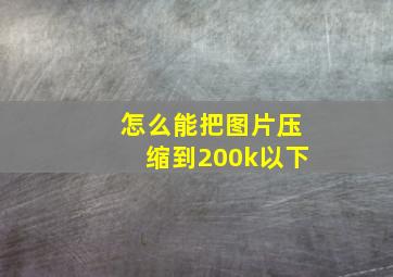 怎么能把图片压缩到200k以下