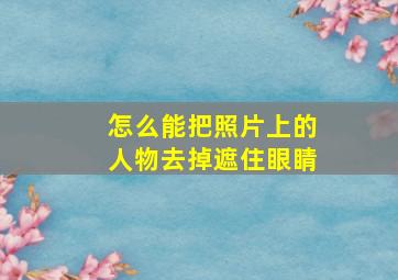 怎么能把照片上的人物去掉遮住眼睛