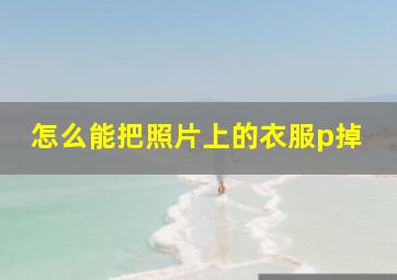 怎么能把照片上的衣服p掉