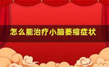 怎么能治疗小脑萎缩症状