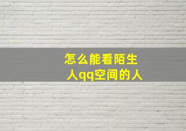 怎么能看陌生人qq空间的人