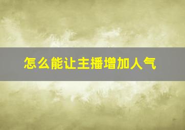 怎么能让主播增加人气