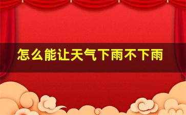 怎么能让天气下雨不下雨