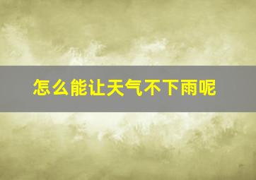 怎么能让天气不下雨呢