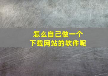 怎么自己做一个下载网站的软件呢