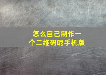 怎么自己制作一个二维码呢手机版