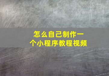 怎么自己制作一个小程序教程视频