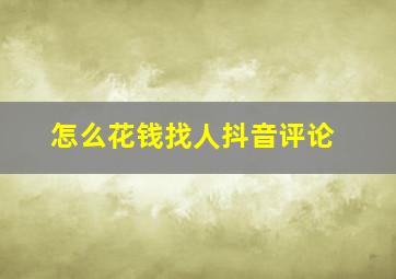 怎么花钱找人抖音评论