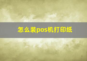 怎么装pos机打印纸