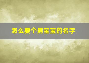 怎么要个男宝宝的名字