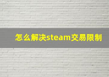 怎么解决steam交易限制